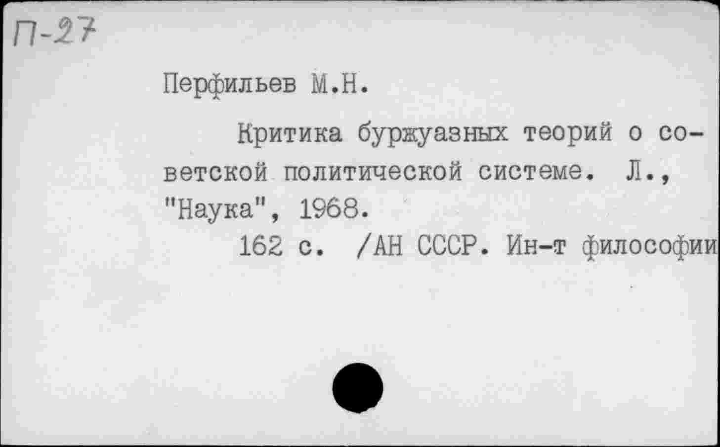 ﻿п-27
Перфильев М.Н.
Критика буржуазных теорий о советской политической системе. Л., "Наука", 1968.
162 с. /АН СССР. Ин-т философии